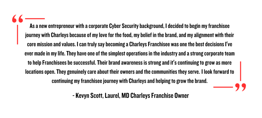 Becoming a Charleys franchisee opens the door to many exciting and life-changing opportunities. Not only do you get to manage your own restaurant, but you also get all the benefits of being a part of the Charleys family. 
